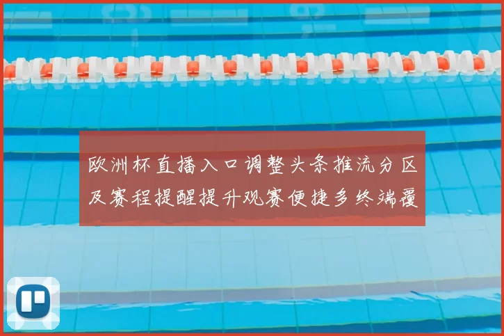 欧洲杯直播入口调整头条推流分区及赛程提醒提升观赛便捷多终端覆盖