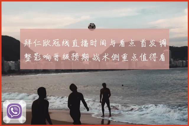 拜仁欧冠线直播时间与看点 首发调整影响晋级预期 战术侧重点值得看