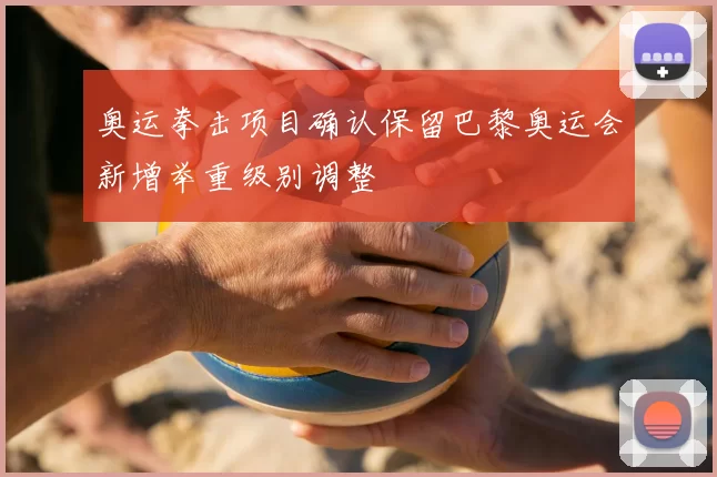 奥运拳击项目确认保留巴黎奥运会新增举重级别调整