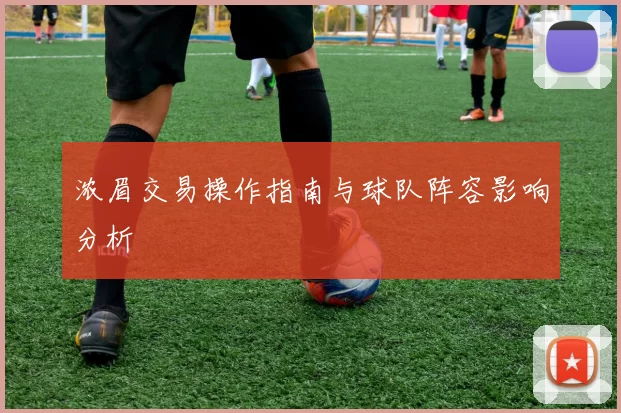 浓眉交易操作指南与球队阵容影响分析
