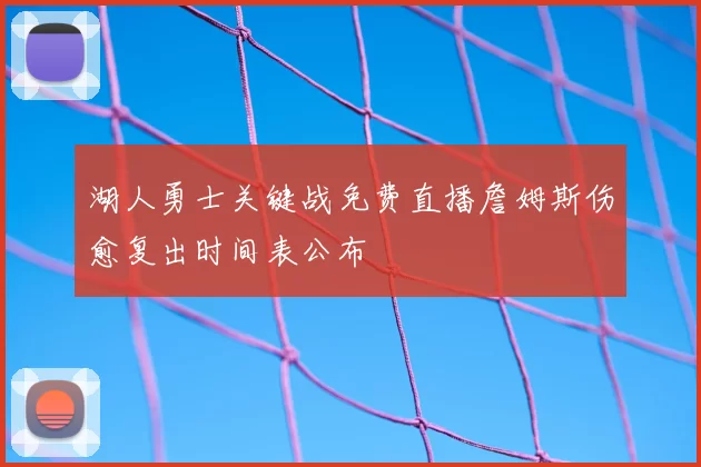 湖人勇士关键战免费直播詹姆斯伤愈复出时间表公布