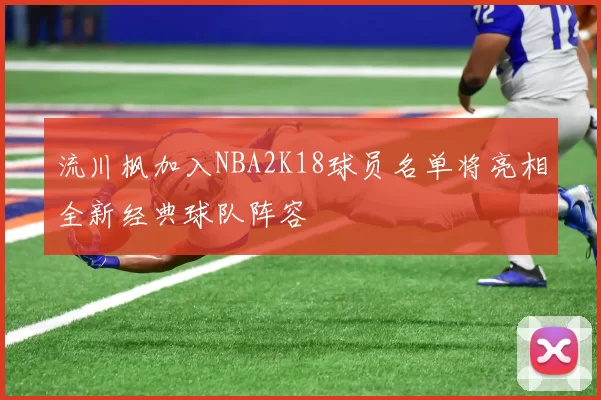 流川枫加入NBA2K18球员名单将亮相全新经典球队阵容