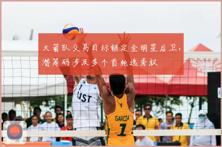 火箭队交易目标锁定全明星后卫，潜筹码涉及多个首轮选秀权