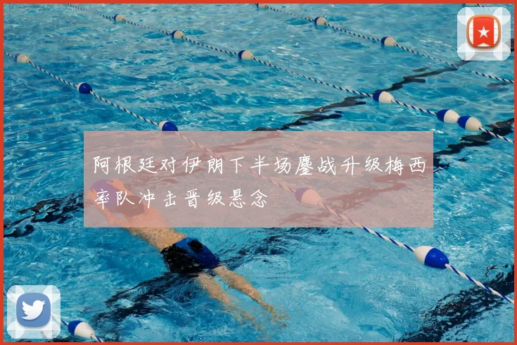 阿根廷对伊朗下半场鏖战升级梅西率队冲击晋级悬念