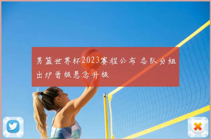 男篮世界杯2023赛程公布 各队分组出炉晋级悬念升级