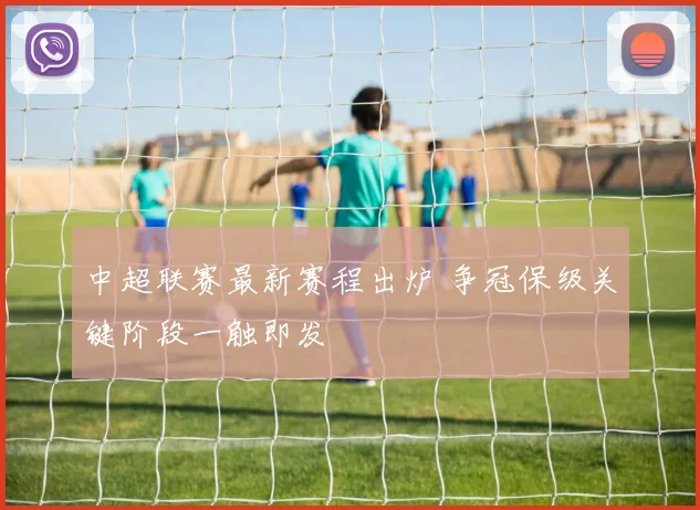 中超联赛最新赛程出炉 争冠保级关键阶段一触即发