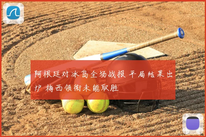 阿根廷对冰岛全场战报 平局结果出炉 梅西领衔未能取胜