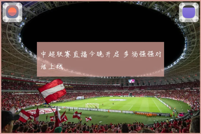 中超联赛直播今晚开启 多场强强对话上线