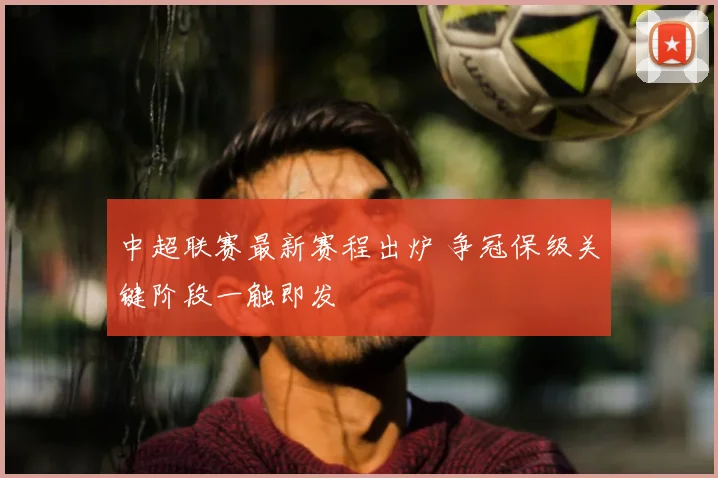 中超联赛最新赛程出炉 争冠保级关键阶段一触即发
