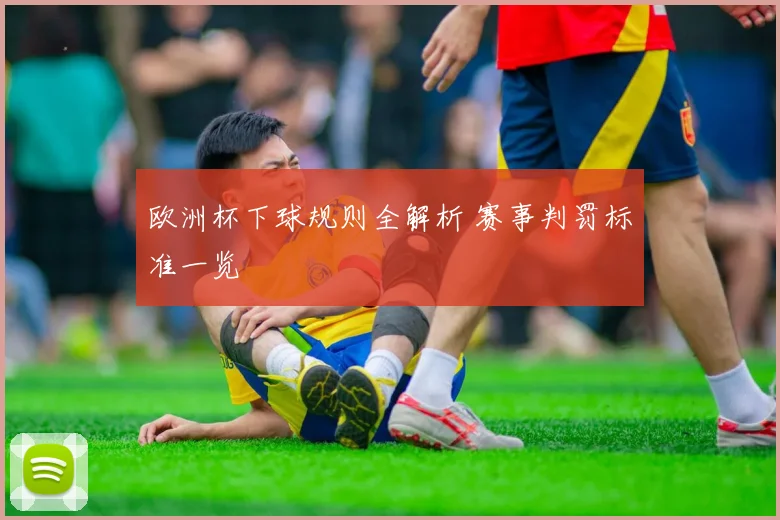 欧洲杯下球规则全解析 赛事判罚标准一览