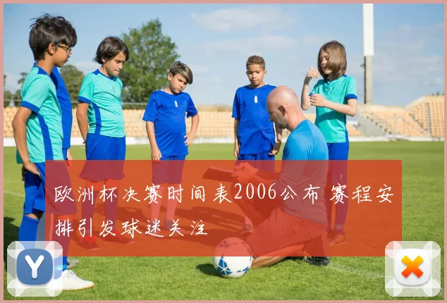 欧洲杯决赛时间表2006公布 赛程安排引发球迷关注