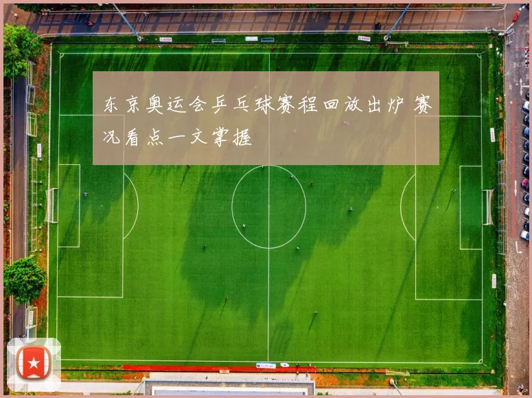 东京奥运会乒乓球赛程回放出炉 赛况看点一文掌握