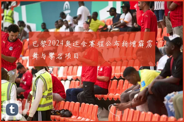巴黎2024奥运会赛程公布新增霹雳舞与攀岩项目