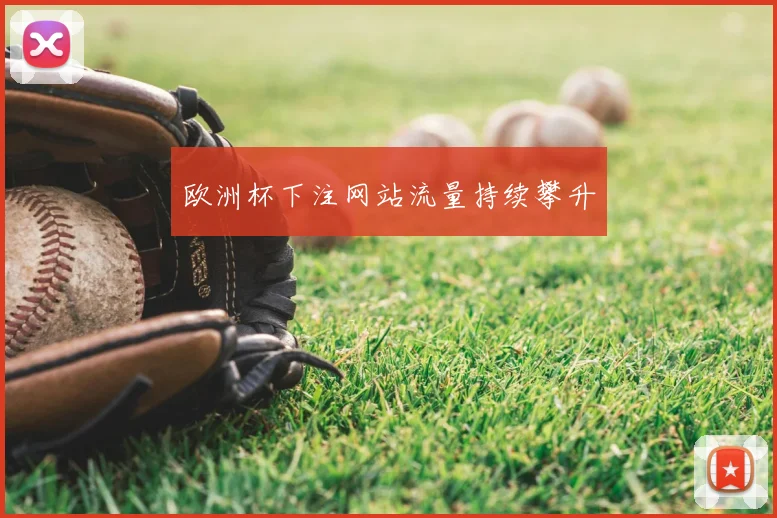 欧洲杯下注网站流量持续攀升