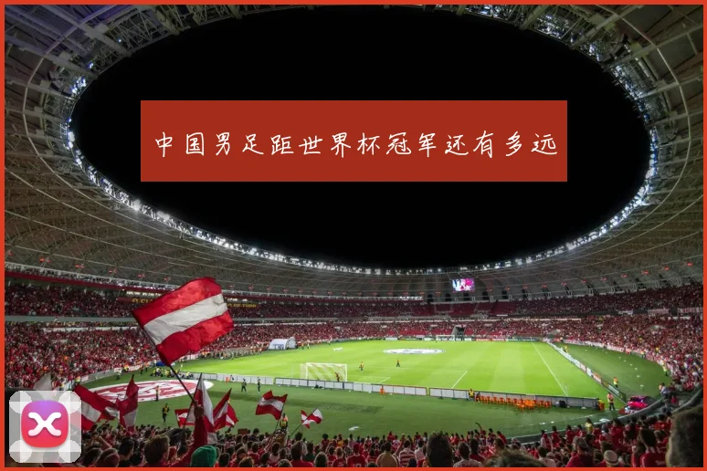 中国男足距世界杯冠军还有多远