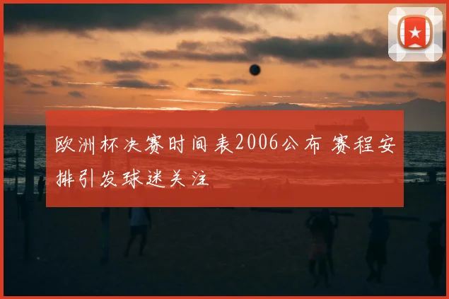 欧洲杯决赛时间表2006公布 赛程安排引发球迷关注